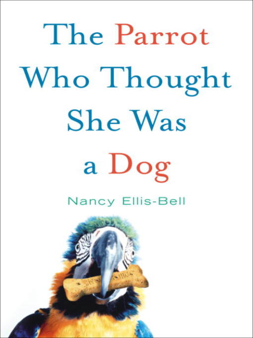 Title details for The Parrot Who Thought She Was a Dog by Nancy Ellis-Bell - Available